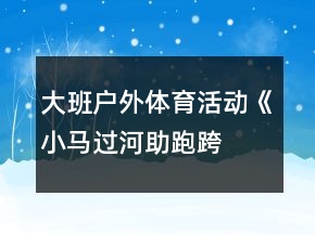 大班戶外體育活動(dòng)《小馬過(guò)河—助跑跨跳》反思