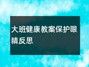 大班健康教案：保護眼睛反思