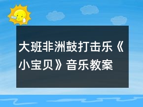 大班非洲鼓打擊樂《小寶貝》音樂教案