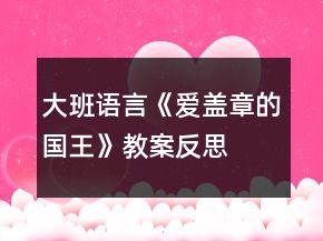 大班語(yǔ)言《愛(ài)蓋章的國(guó)王》教案反思