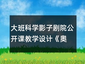 大班科學(xué)：影子劇院公開課教學(xué)設(shè)計《奧菲利婭的影子劇院》