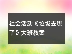 社會活動《垃圾去哪了》大班教案