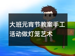 大班元宵節(jié)教案手工活動(dòng)：做燈籠藝術(shù)