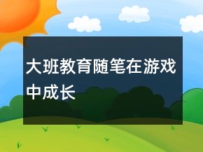 大班教育隨筆：在游戲中成長