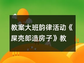 教案大班韻律活動(dòng)《屎殼郎造房子》教案