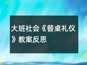 大班社會(huì)《餐桌禮儀》教案反思