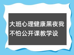 大班心理健康：黑夜我不怕公開課教學(xué)設(shè)計(jì)反思