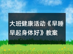 大班健康活動《早睡早起身體好》教案公開課反思