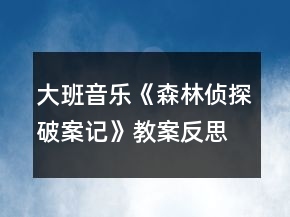 大班音樂《森林偵探破案記》教案反思