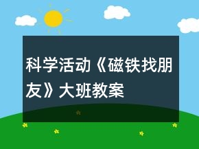 &quot;科學(xué)活動《磁鐵找朋友》大班教案	&quot;