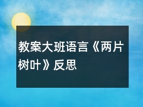 教案大班語言《兩片樹葉》反思