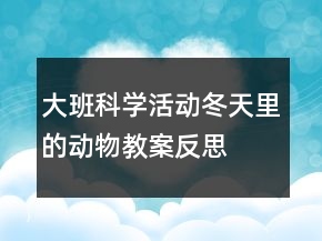 大班科學(xué)活動(dòng)：冬天里的動(dòng)物教案反思