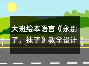 大班繪本語言《永別了，襪子》教學(xué)設(shè)計(jì)反思