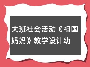 大班社會活動《祖國媽媽》教學(xué)設(shè)計(jì)幼師教案反思