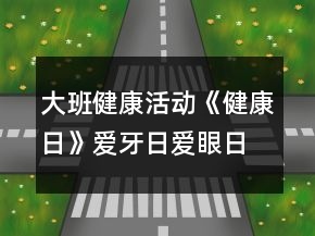 大班健康活動《健康日》愛牙日愛眼日愛耳日教學(xué)設(shè)計反思