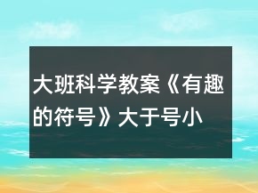 大班科學(xué)教案《有趣的符號》大于號小于號反思