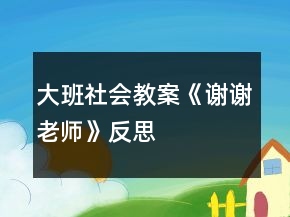 大班社會(huì)教案《謝謝老師》反思