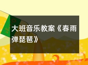 大班音樂教案《春雨彈琵琶》