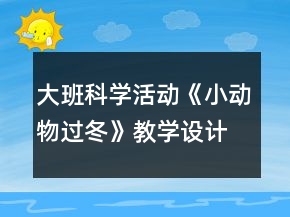 大班科學(xué)活動(dòng)《小動(dòng)物過冬》教學(xué)設(shè)計(jì)故事反思