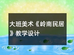 大班美術(shù)《嶺南民居》教學(xué)設(shè)計(jì)