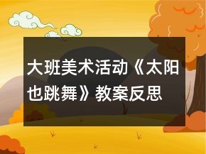 大班美術(shù)活動(dòng)《太陽(yáng)也跳舞》教案反思