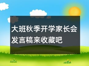 大班秋季開學(xué)家長(zhǎng)會(huì)發(fā)言稿來收藏吧