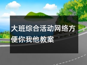 大班綜合活動(dòng)：網(wǎng)絡(luò)方便你我他教案
