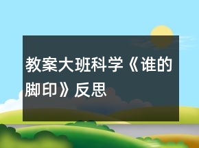 教案大班科學(xué)《誰(shuí)的腳印》反思