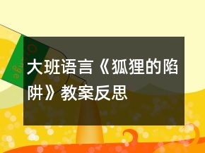 大班語(yǔ)言《狐貍的陷阱》教案反思