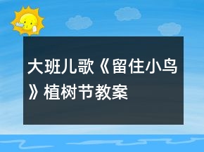 大班兒歌《留住小鳥》植樹節(jié)教案