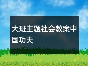 大班主題社會(huì)教案：中國(guó)功夫