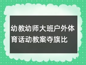 幼教幼師大班戶外體育話動教案：奪旗比賽