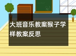 大班音樂教案：猴子學(xué)樣教案反思
