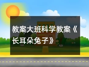 教案大班科學(xué)教案《長(zhǎng)耳朵兔子》