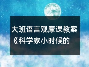 大班語(yǔ)言觀摩課教案《科學(xué)家小時(shí)候的故事》