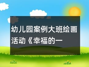 幼兒園案例—大班繪畫活動(dòng)《幸福的一家》教案與教學(xué)反思