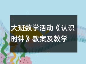 大班數(shù)學(xué)活動(dòng)《認(rèn)識(shí)時(shí)鐘》教案及教學(xué)反思