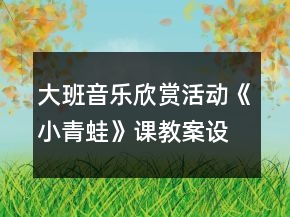 大班音樂欣賞活動(dòng)《小青蛙》課教案設(shè)計(jì)