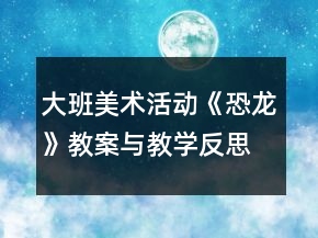 大班美術活動《恐龍》教案與教學反思