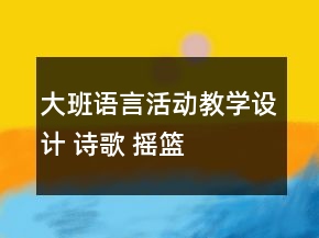 大班語言活動教學(xué)設(shè)計 詩歌： 搖籃