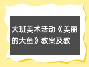 大班美術(shù)活動(dòng)《美麗的大魚(yú)》教案及教學(xué)反思