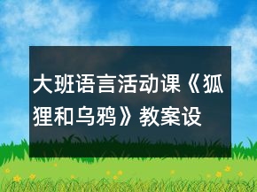 大班語言活動課《狐貍和烏鴉》教案設計