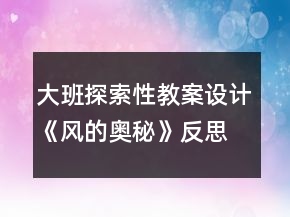 大班探索性教案設(shè)計：《風(fēng)的奧秘》反思
