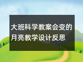 大班科學(xué)教案會變的月亮教學(xué)設(shè)計反思