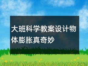 大班科學(xué)教案設(shè)計(jì)——物體膨脹真奇妙