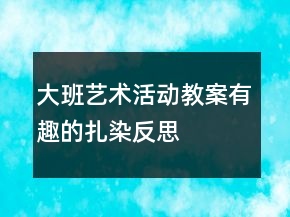 大班藝術(shù)活動教案有趣的扎染反思