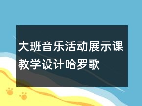 大班音樂(lè)活動(dòng)展示課教學(xué)設(shè)計(jì)：哈羅歌