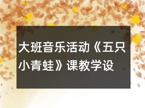 大班音樂活動《五只小青蛙》課教學(xué)設(shè)計及評委點評