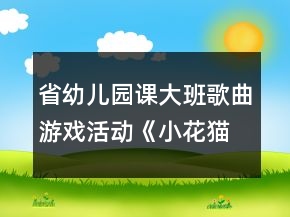 省幼兒園課大班歌曲游戲活動《小花貓》教案、說課稿及評委點評