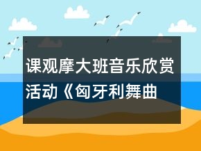 課觀摩大班音樂(lè)欣賞活動(dòng)《匈牙利舞曲第五號(hào)》教案和說(shuō)課稿